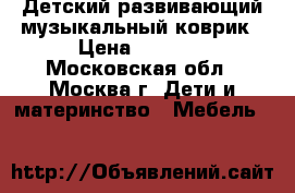 Детский развивающий музыкальный коврик › Цена ­ 1 200 - Московская обл., Москва г. Дети и материнство » Мебель   